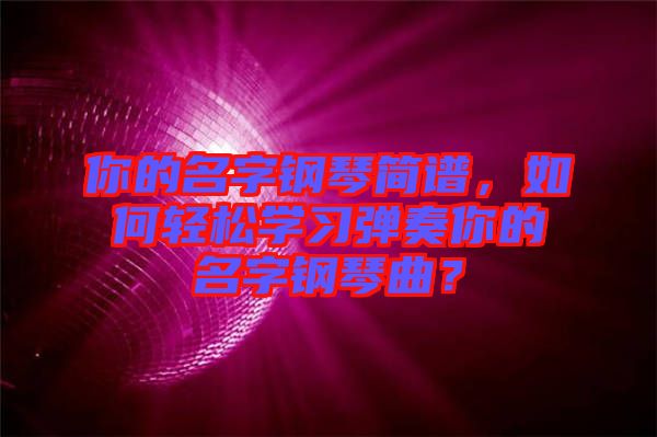 你的名字鋼琴簡譜，如何輕松學(xué)習彈奏你的名字鋼琴曲？