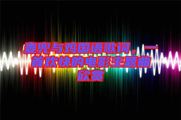 麥兜與雞國語歌詞，一首歡快的電影主題曲欣賞