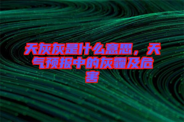 天灰灰是什么意思，天氣預(yù)報中的灰霾及危害