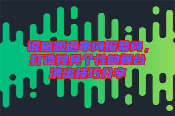 說唱臉譜串詞報(bào)幕詞，打造獨(dú)具個性的舞臺演出技巧分享