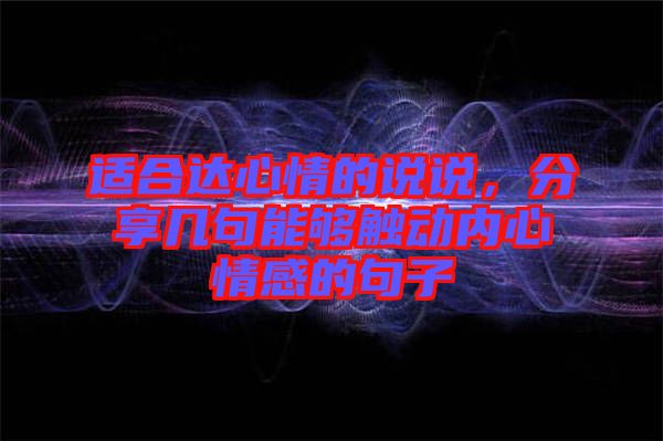 適合達心情的說說，分享幾句能夠觸動內(nèi)心情感的句子