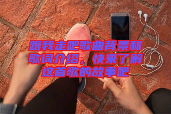 跟我走吧歌曲背景和歌詞介紹，快來了解這首歌的故事吧