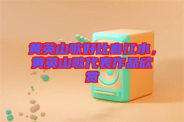 黃英山歌好比春江水，黃英山歌代表作品欣賞