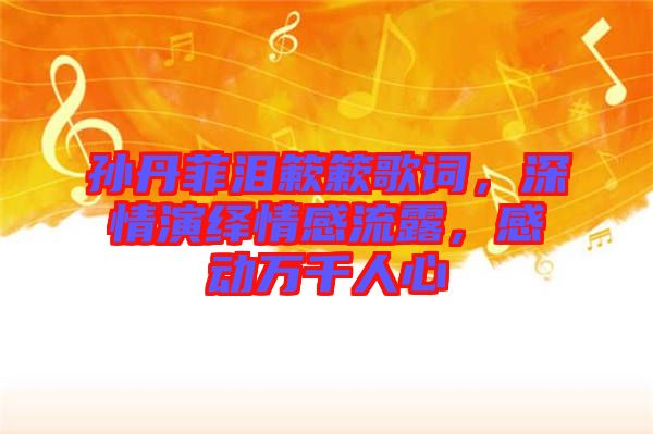 孫丹菲淚簌簌歌詞，深情演繹情感流露，感動萬千人心