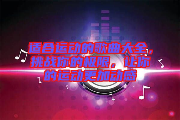 適合運動的歌曲大全，挑戰(zhàn)你的極限，讓你的運動更加動感