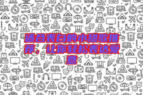適合表白的小甜歌推薦，讓你輕松表達(dá)愛意