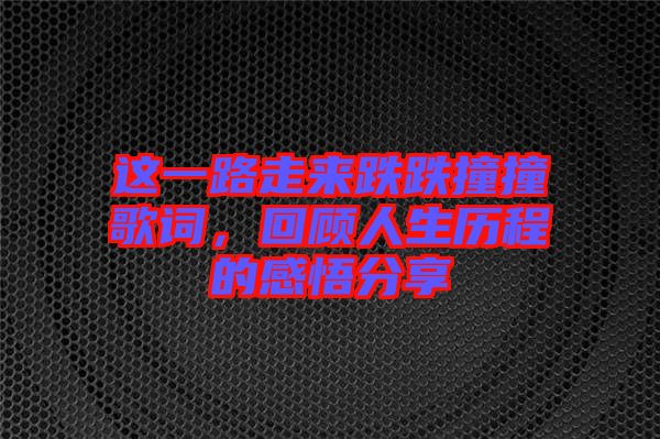 這一路走來跌跌撞撞歌詞，回顧人生歷程的感悟分享
