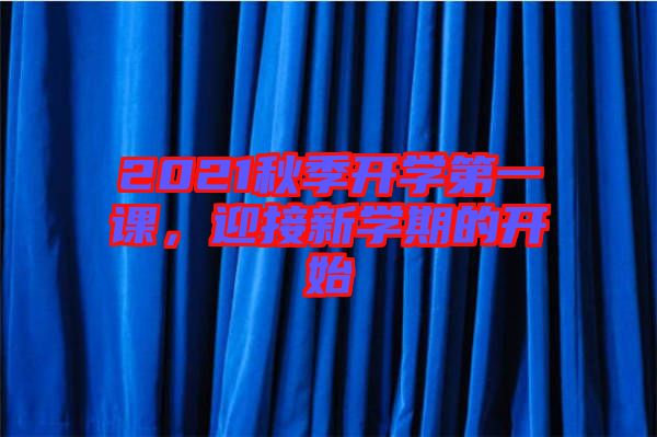2021秋季開學(xué)第一課，迎接新學(xué)期的開始
