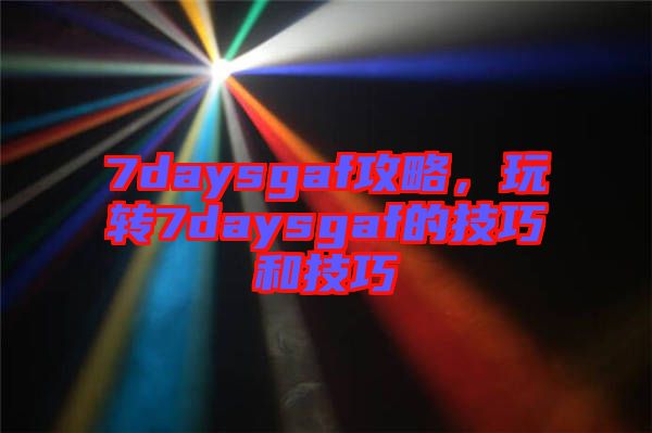 7daysgaf攻略，玩轉7daysgaf的技巧和技巧