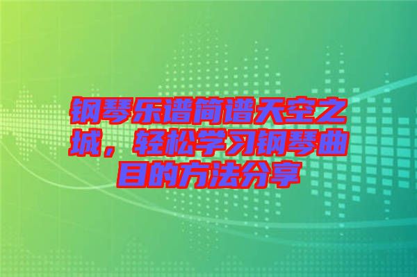 鋼琴樂譜簡譜天空之城，輕松學(xué)習(xí)鋼琴曲目的方法分享