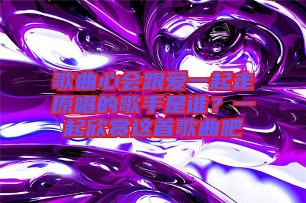歌曲心會(huì)跟愛(ài)一起走原唱的歌手是誰(shuí)？一起欣賞這首歌曲吧