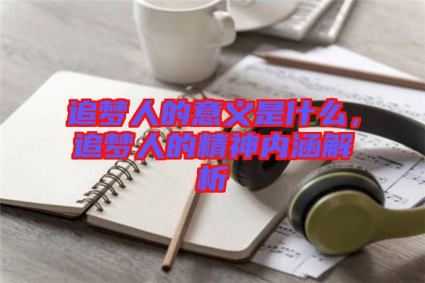 追夢人的意義是什么，追夢人的精神內(nèi)涵解析