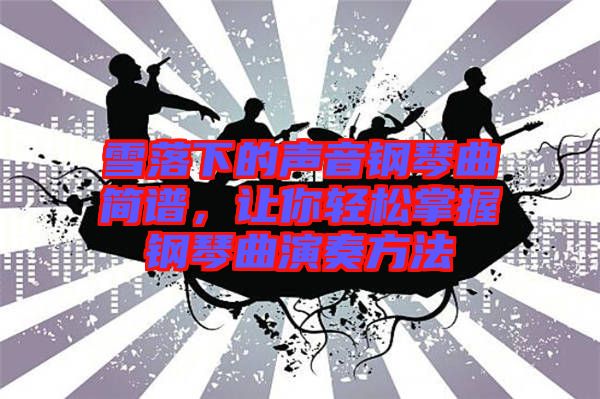 雪落下的聲音鋼琴曲簡(jiǎn)譜，讓你輕松掌握鋼琴曲演奏方法