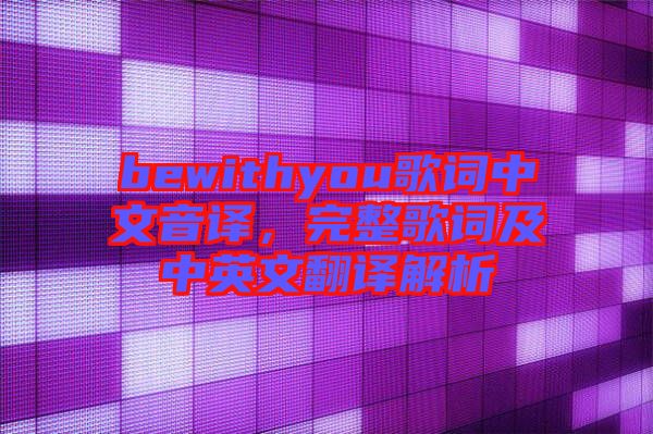 bewithyou歌詞中文音譯，完整歌詞及中英文翻譯解析