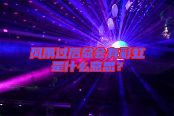 風(fēng)雨過后總會有彩虹是什么意思？