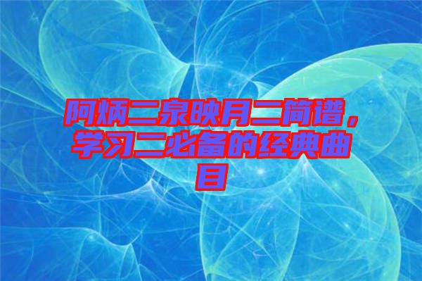 阿炳二泉映月二簡(jiǎn)譜，學(xué)習(xí)二必備的經(jīng)典曲目