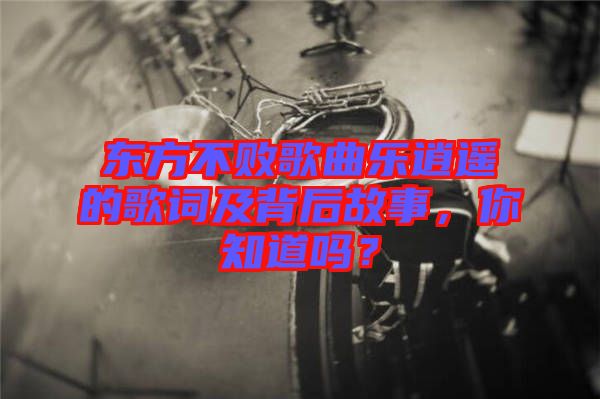 東方不敗歌曲樂(lè)逍遙的歌詞及背后故事，你知道嗎？