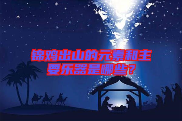 錦雞出山的元素和主要樂器是哪些？