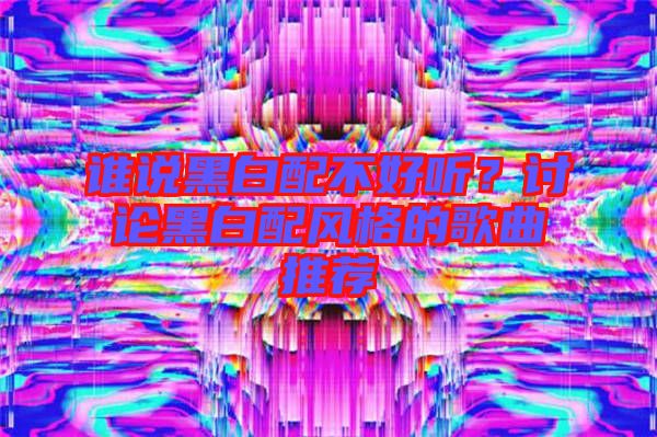 誰說黑白配不好聽？討論黑白配風(fēng)格的歌曲推薦