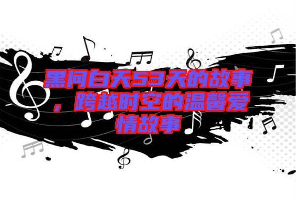 黑問白天53天的故事，跨越時(shí)空的溫馨愛情故事