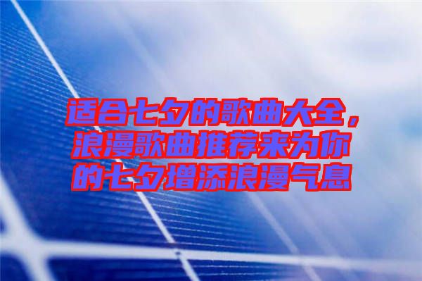 適合七夕的歌曲大全，浪漫歌曲推薦來為你的七夕增添浪漫氣息