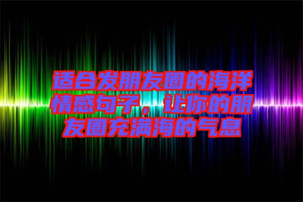 適合發(fā)朋友圈的海洋情感句子，讓你的朋友圈充滿海的氣息