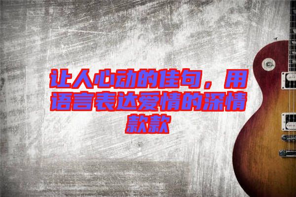 讓人心動的佳句，用語言表達愛情的深情款款