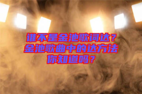 誰不是金池歌詞達(dá)？金池歌曲中的達(dá)方法你知道嗎？
