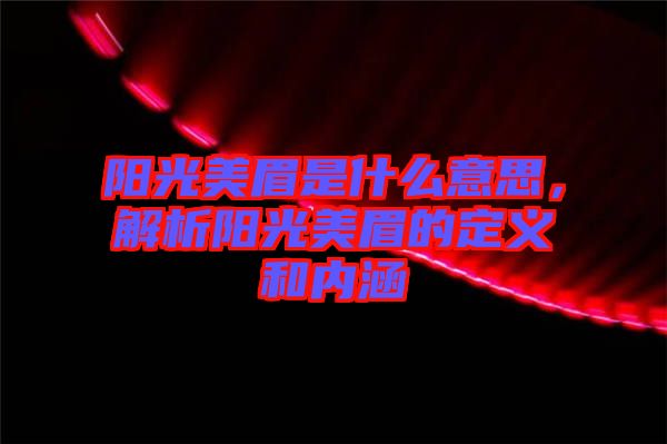 陽光美眉是什么意思，解析陽光美眉的定義和內(nèi)涵