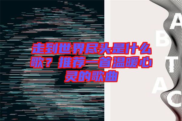 走到世界盡頭是什么歌？推薦一首溫暖心靈的歌曲