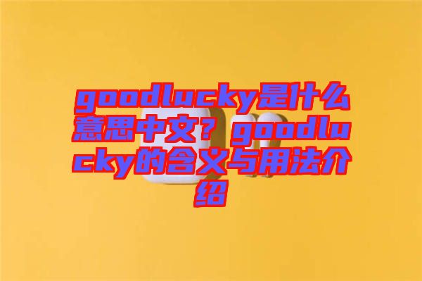 goodlucky是什么意思中文？goodlucky的含義與用法介紹