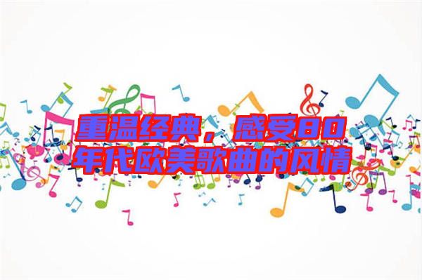 重溫經(jīng)典，感受80年代歐美歌曲的風(fēng)情