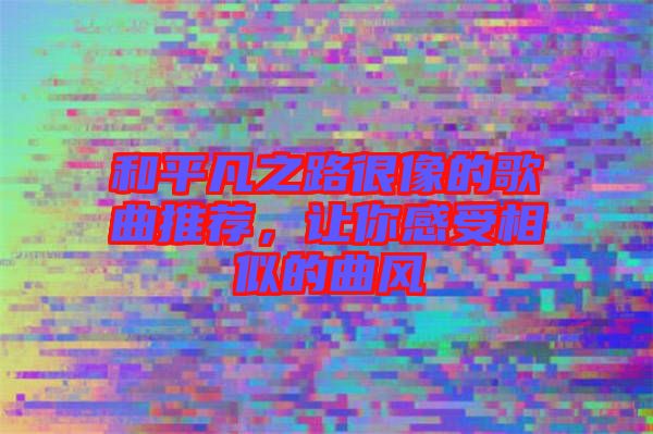 和平凡之路很像的歌曲推薦，讓你感受相似的曲風(fēng)