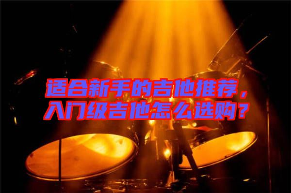 適合新手的吉他推薦，入門級吉他怎么選購？