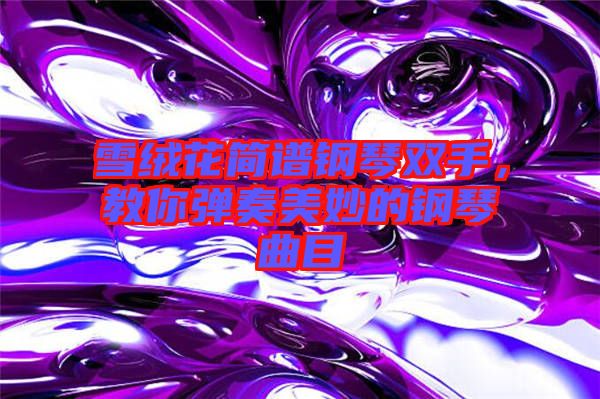 雪絨花簡譜鋼琴雙手，教你彈奏美妙的鋼琴曲目