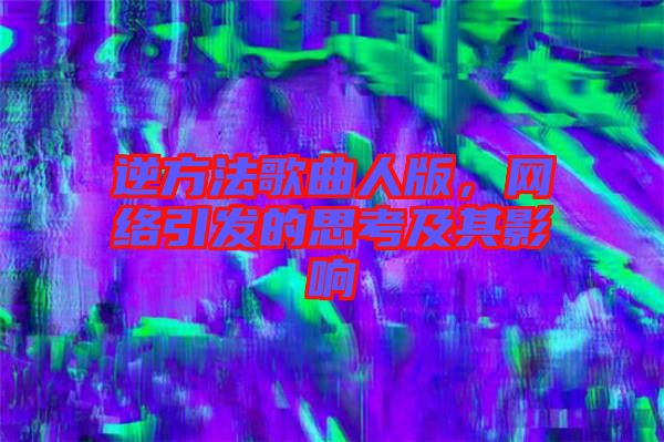 逆方法歌曲人版，網(wǎng)絡(luò)引發(fā)的思考及其影響