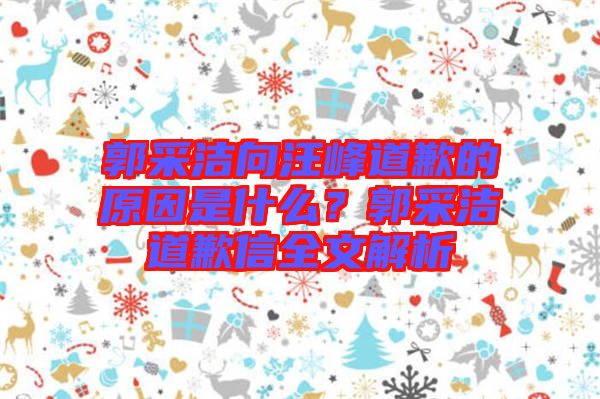 郭采潔向汪峰道歉的原因是什么？郭采潔道歉信全文解析