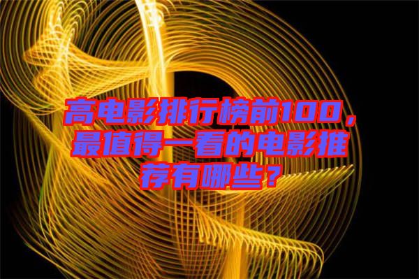 高電影排行榜前100，最值得一看的電影推薦有哪些？