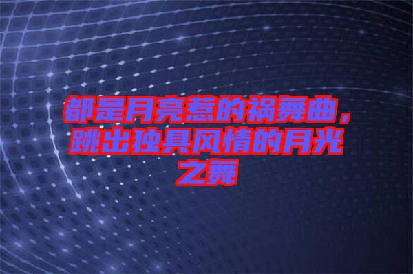 都是月亮惹的禍舞曲，跳出獨具風情的月光之舞