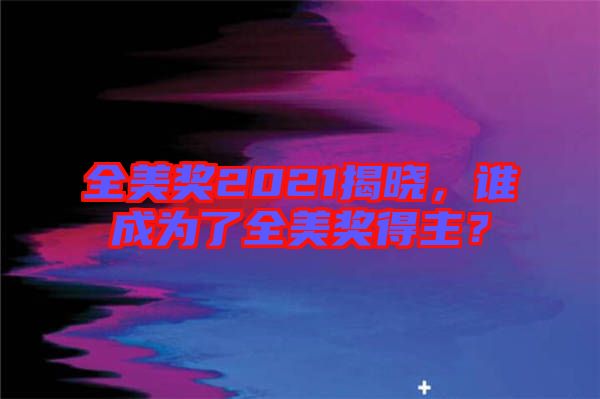 全美獎2021揭曉，誰成為了全美獎得主？