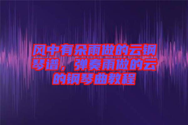 風中有朵雨做的云鋼琴譜，彈奏雨做的云的鋼琴曲教程