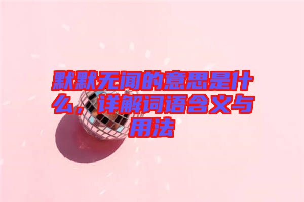默默無聞的意思是什么，詳解詞語含義與用法
