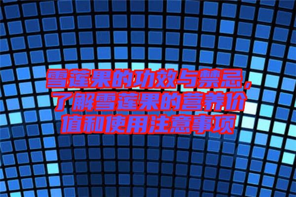 雪蓮果的功效與禁忌，了解雪蓮果的營養(yǎng)價(jià)值和使用注意事項(xiàng)