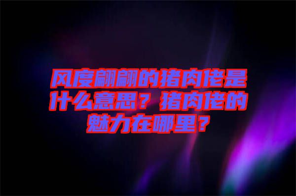 風(fēng)度翩翩的豬肉佬是什么意思？豬肉佬的魅力在哪里？