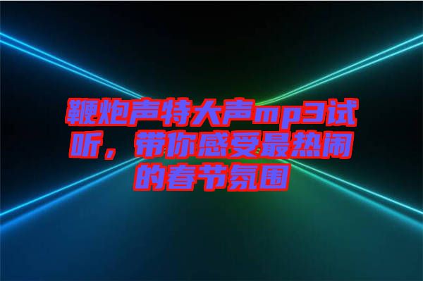 鞭炮聲特大聲mp3試聽，帶你感受最熱鬧的春節(jié)氛圍