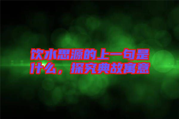 飲水思源的上一句是什么，探究典故寓意