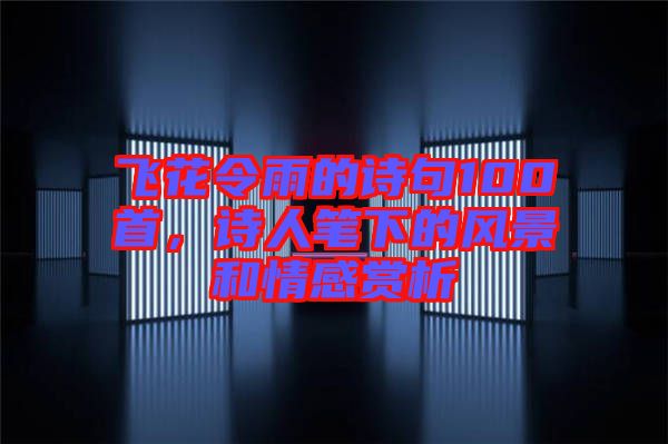 飛花令雨的詩句100首，詩人筆下的風景和情感賞析