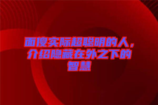 面傻實(shí)際超聰明的人，介紹隱藏在外之下的智慧