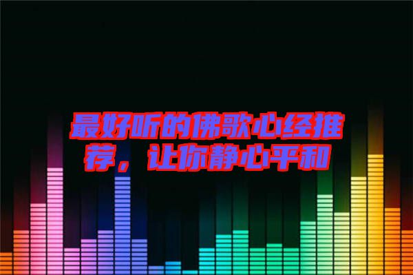 最好聽的佛歌心經(jīng)推薦，讓你靜心平和