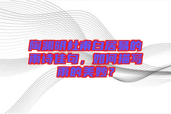 陶淵明杜甫白居易的雨詩(shī)佳句，如何描寫(xiě)雨的美妙？